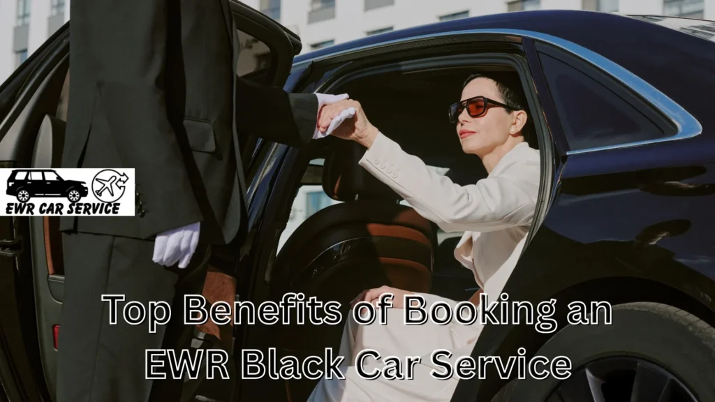 Top Benefits of Booking an EWR Black Car Service